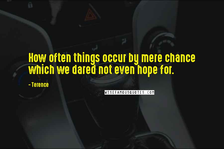 Terence Quotes: How often things occur by mere chance which we dared not even hope for.