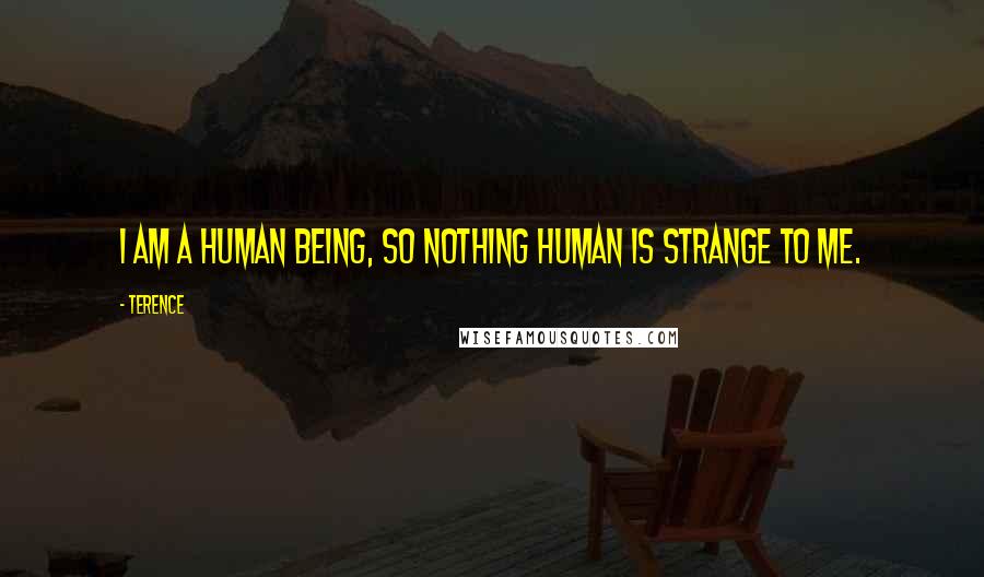 Terence Quotes: I am a human being, so nothing human is strange to me.