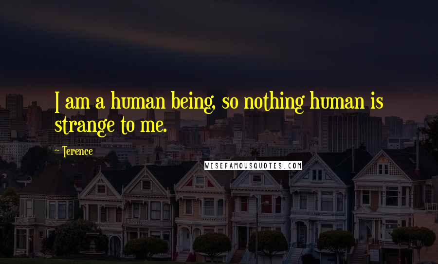 Terence Quotes: I am a human being, so nothing human is strange to me.