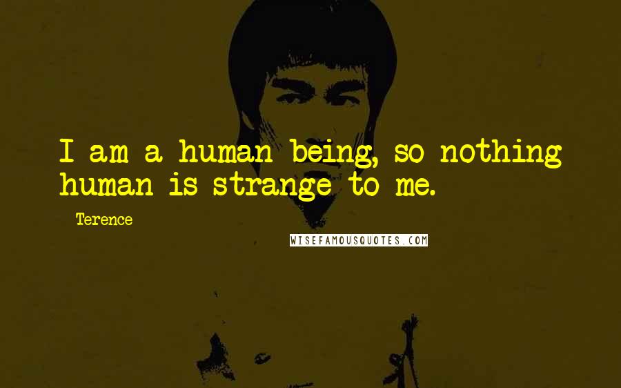Terence Quotes: I am a human being, so nothing human is strange to me.