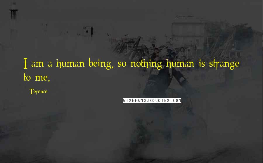 Terence Quotes: I am a human being, so nothing human is strange to me.