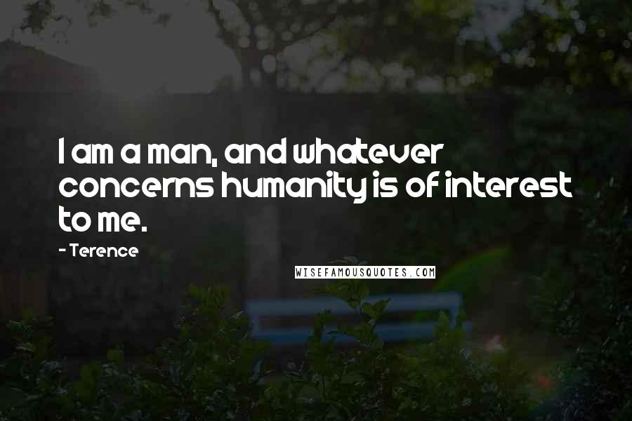 Terence Quotes: I am a man, and whatever concerns humanity is of interest to me.