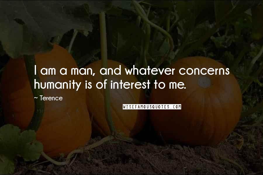 Terence Quotes: I am a man, and whatever concerns humanity is of interest to me.