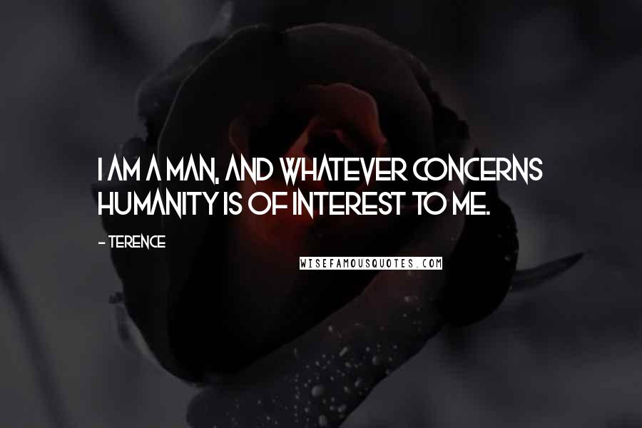 Terence Quotes: I am a man, and whatever concerns humanity is of interest to me.