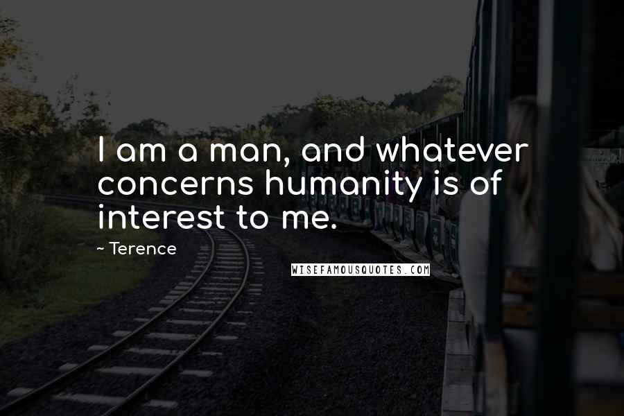 Terence Quotes: I am a man, and whatever concerns humanity is of interest to me.