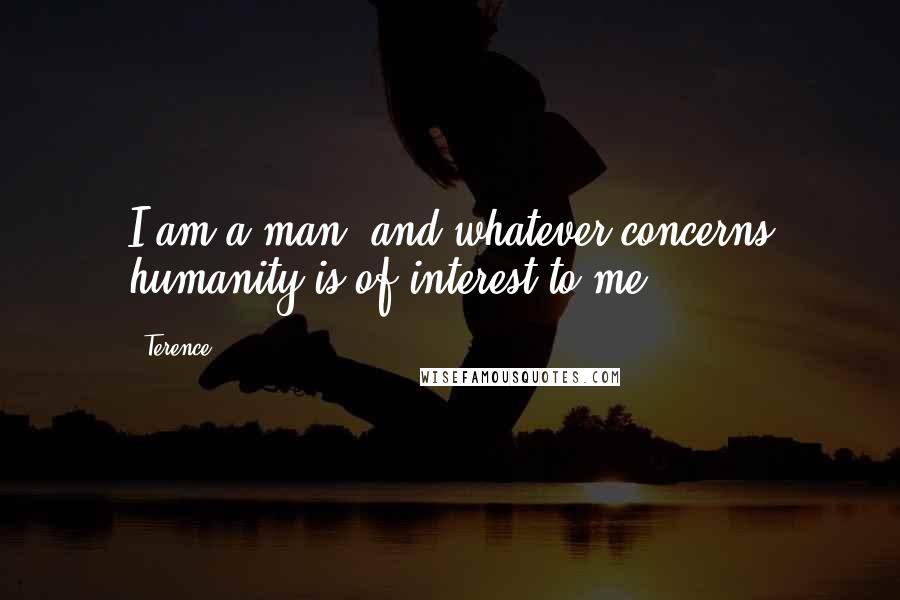 Terence Quotes: I am a man, and whatever concerns humanity is of interest to me.