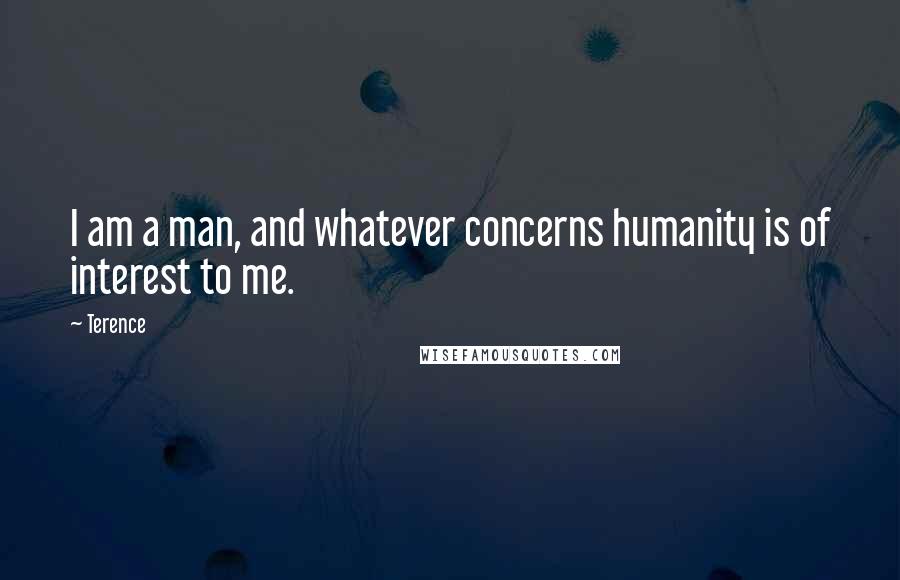 Terence Quotes: I am a man, and whatever concerns humanity is of interest to me.