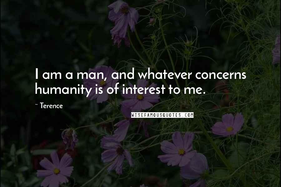 Terence Quotes: I am a man, and whatever concerns humanity is of interest to me.