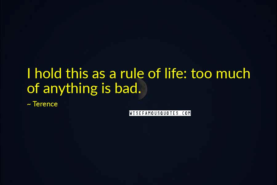 Terence Quotes: I hold this as a rule of life: too much of anything is bad.