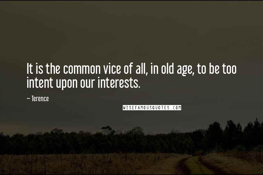 Terence Quotes: It is the common vice of all, in old age, to be too intent upon our interests.