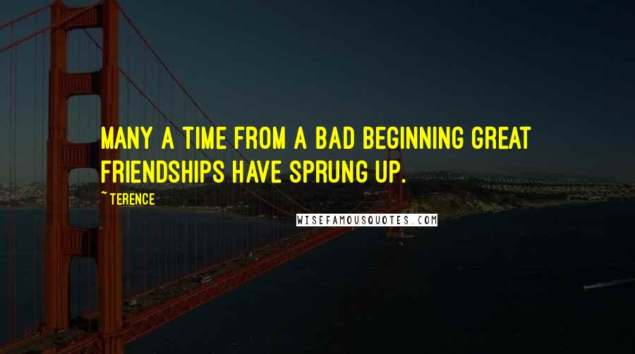 Terence Quotes: Many a time from a bad beginning great friendships have sprung up.