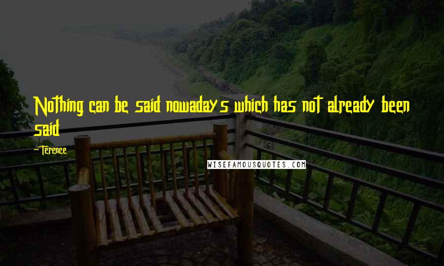 Terence Quotes: Nothing can be said nowadays which has not already been said