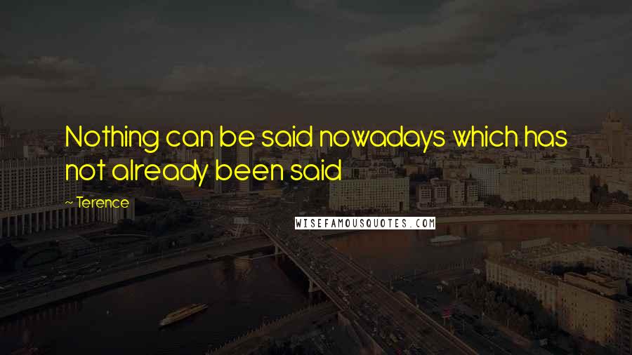 Terence Quotes: Nothing can be said nowadays which has not already been said