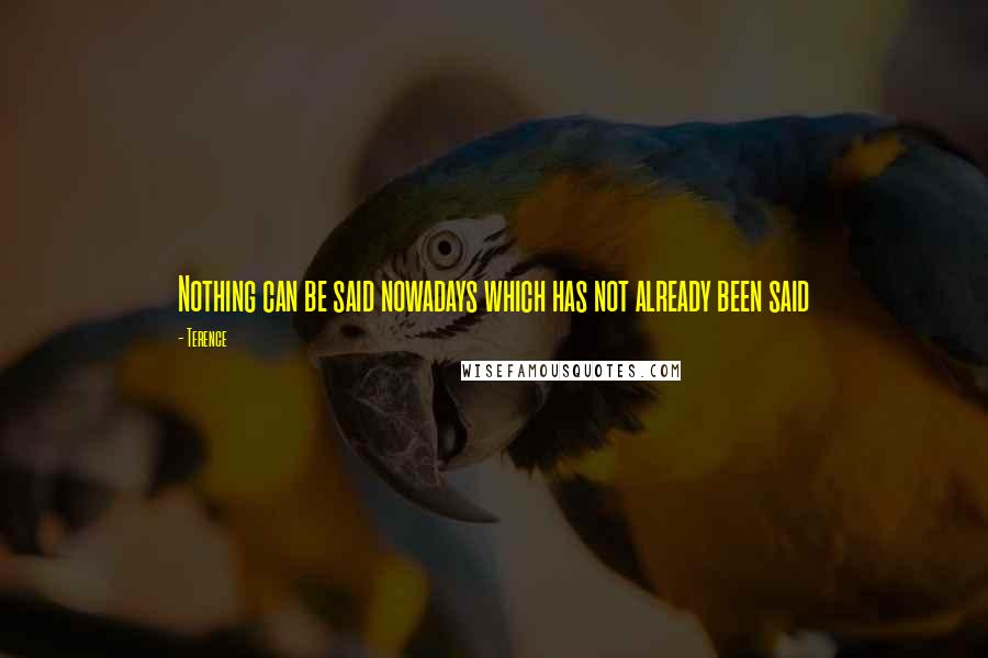 Terence Quotes: Nothing can be said nowadays which has not already been said