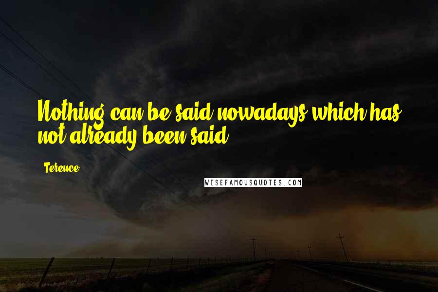 Terence Quotes: Nothing can be said nowadays which has not already been said
