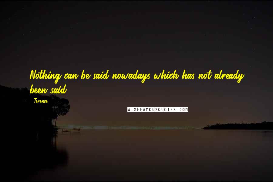 Terence Quotes: Nothing can be said nowadays which has not already been said