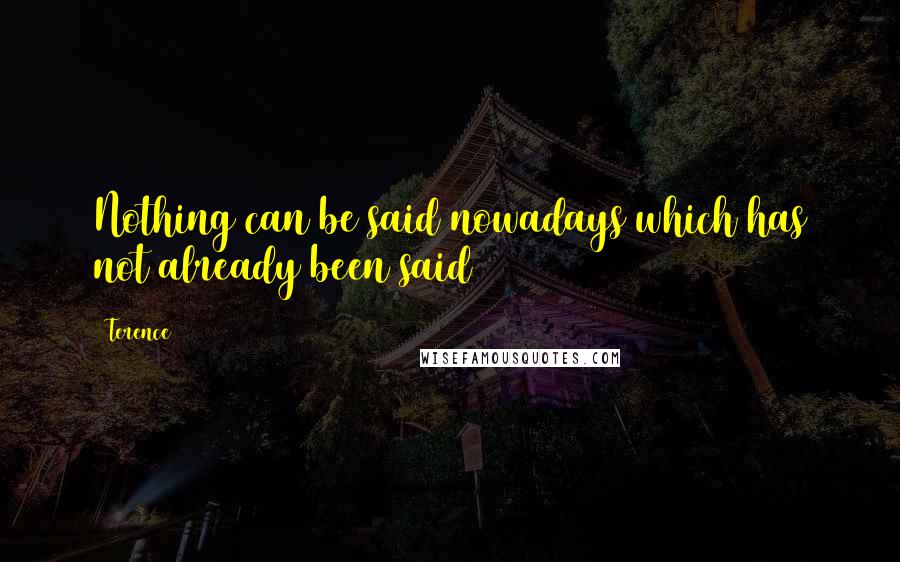 Terence Quotes: Nothing can be said nowadays which has not already been said