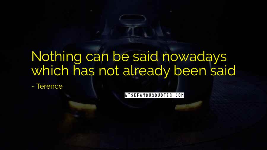 Terence Quotes: Nothing can be said nowadays which has not already been said