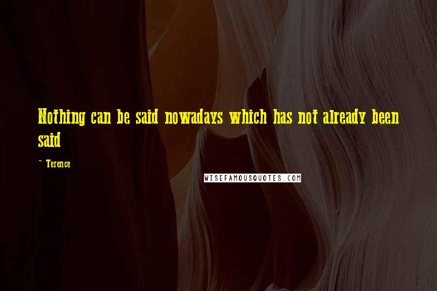 Terence Quotes: Nothing can be said nowadays which has not already been said