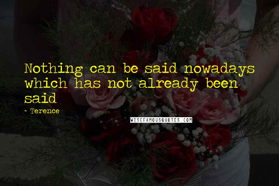 Terence Quotes: Nothing can be said nowadays which has not already been said