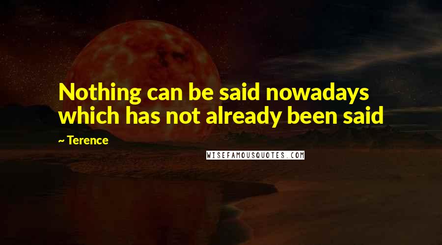 Terence Quotes: Nothing can be said nowadays which has not already been said