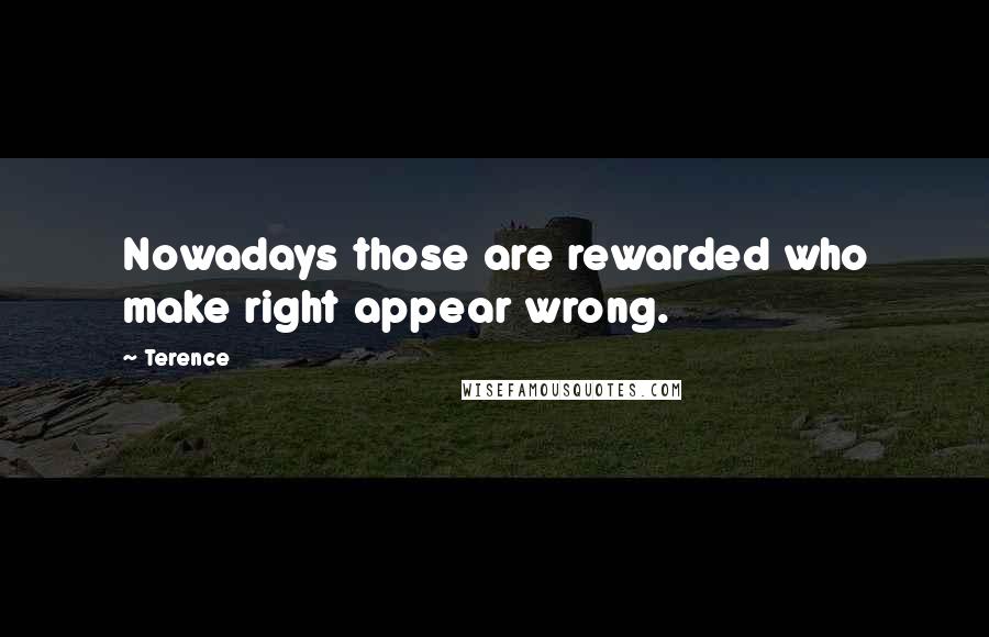 Terence Quotes: Nowadays those are rewarded who make right appear wrong.