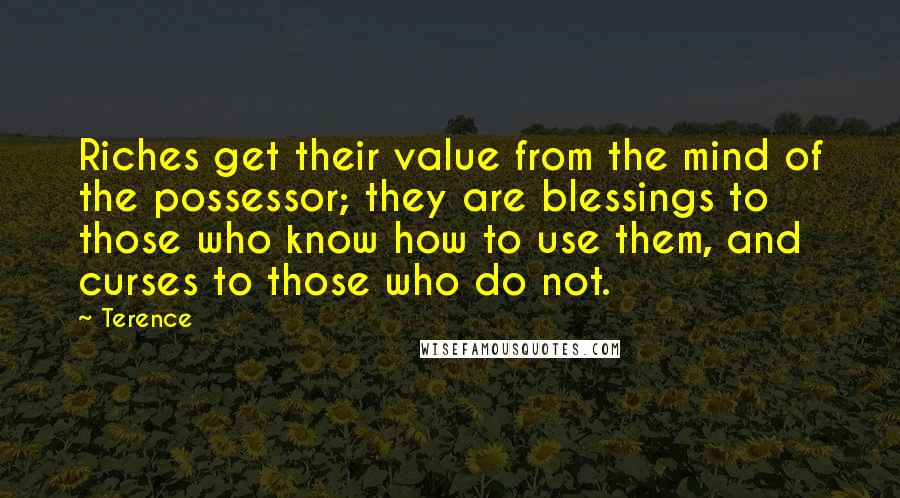 Terence Quotes: Riches get their value from the mind of the possessor; they are blessings to those who know how to use them, and curses to those who do not.