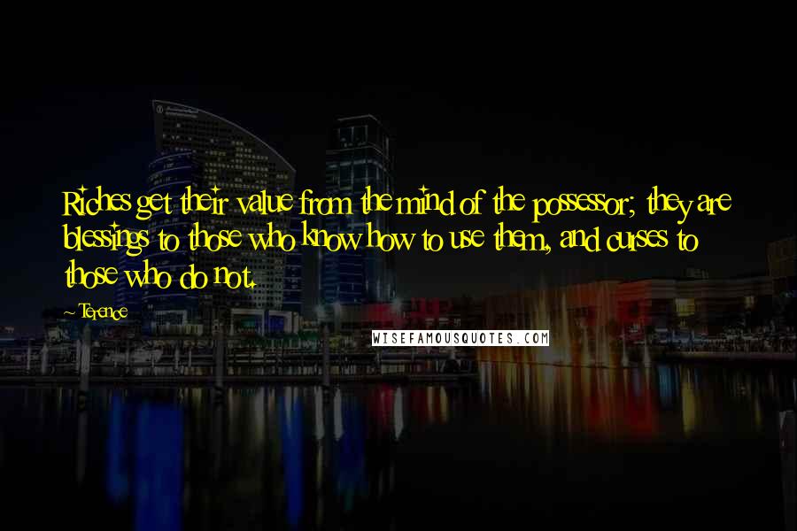 Terence Quotes: Riches get their value from the mind of the possessor; they are blessings to those who know how to use them, and curses to those who do not.