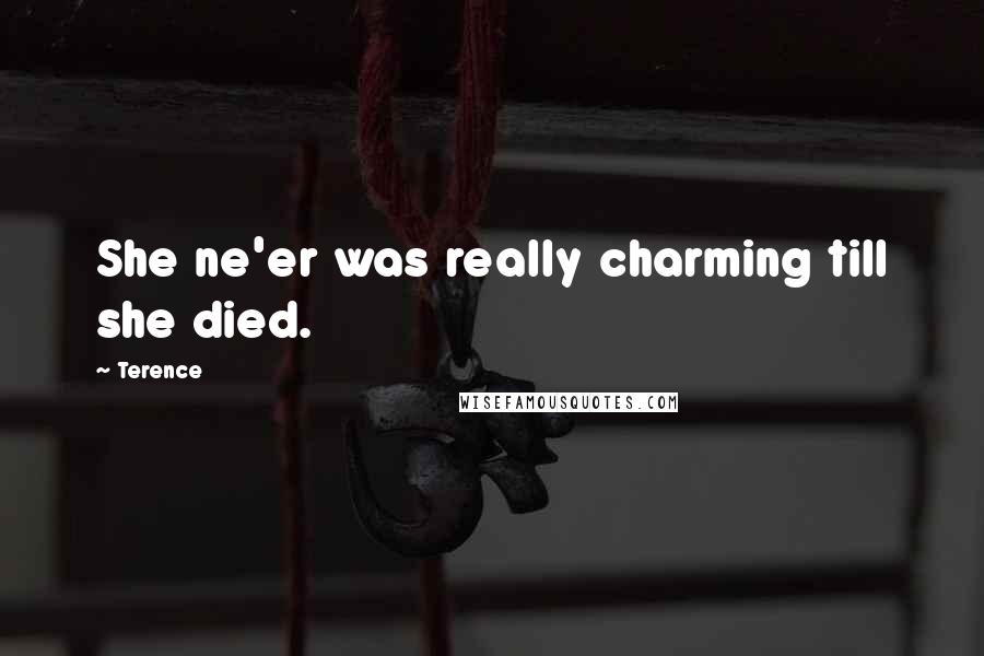 Terence Quotes: She ne'er was really charming till she died.