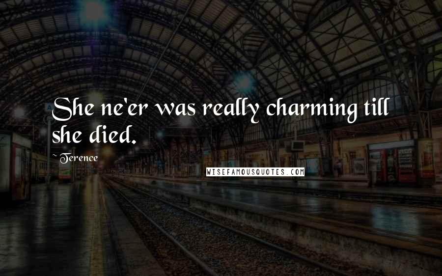 Terence Quotes: She ne'er was really charming till she died.