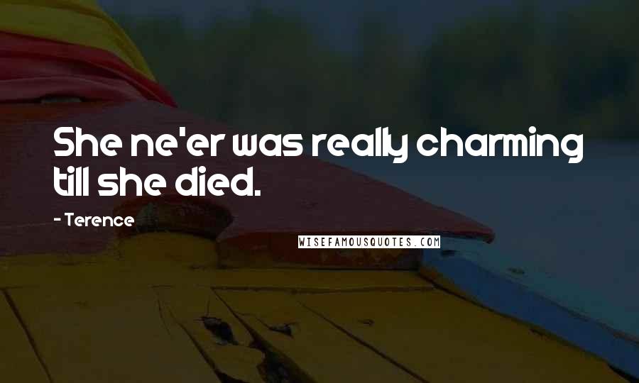 Terence Quotes: She ne'er was really charming till she died.