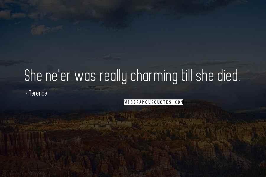 Terence Quotes: She ne'er was really charming till she died.