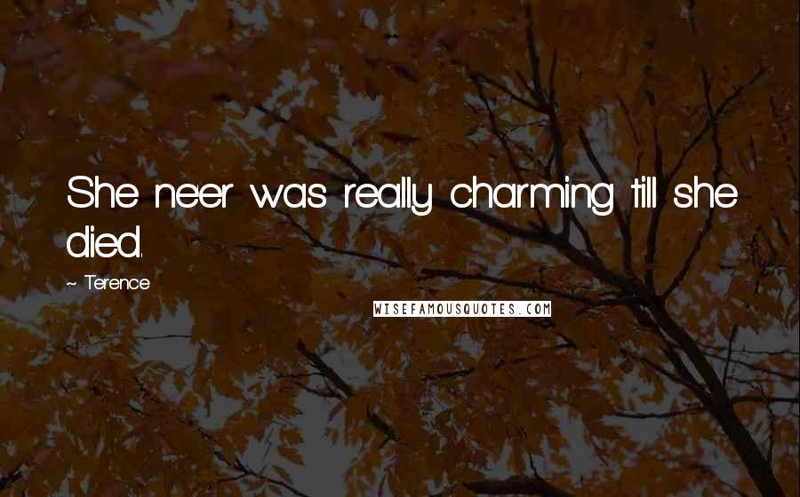 Terence Quotes: She ne'er was really charming till she died.