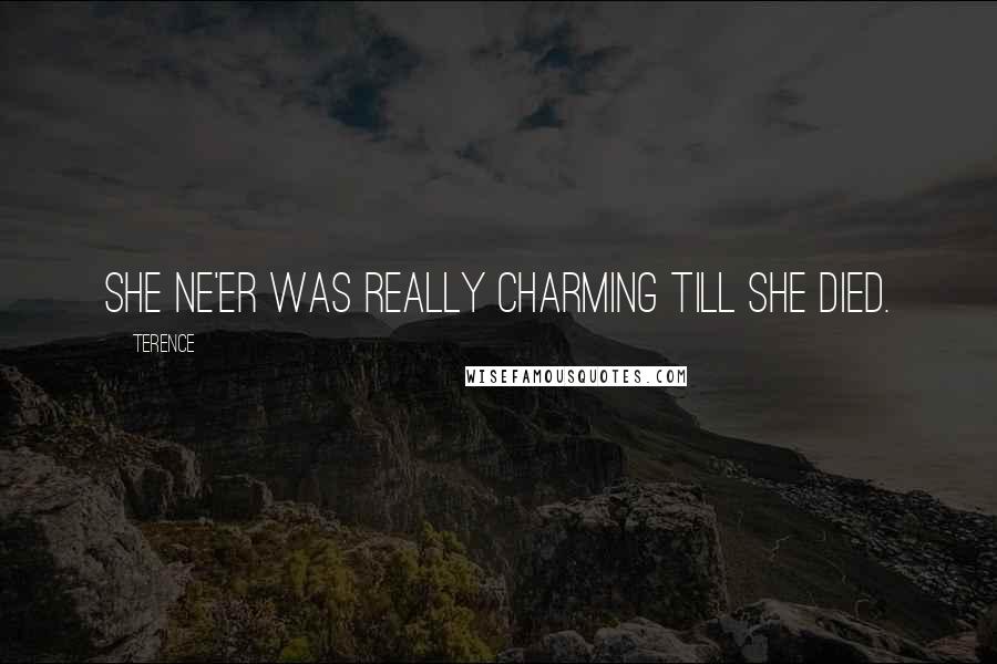 Terence Quotes: She ne'er was really charming till she died.