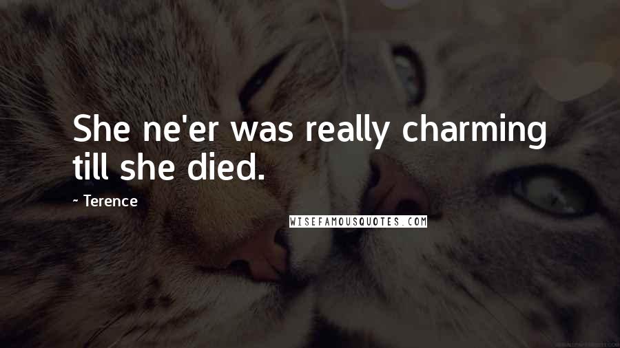 Terence Quotes: She ne'er was really charming till she died.