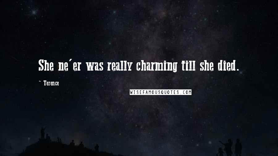 Terence Quotes: She ne'er was really charming till she died.