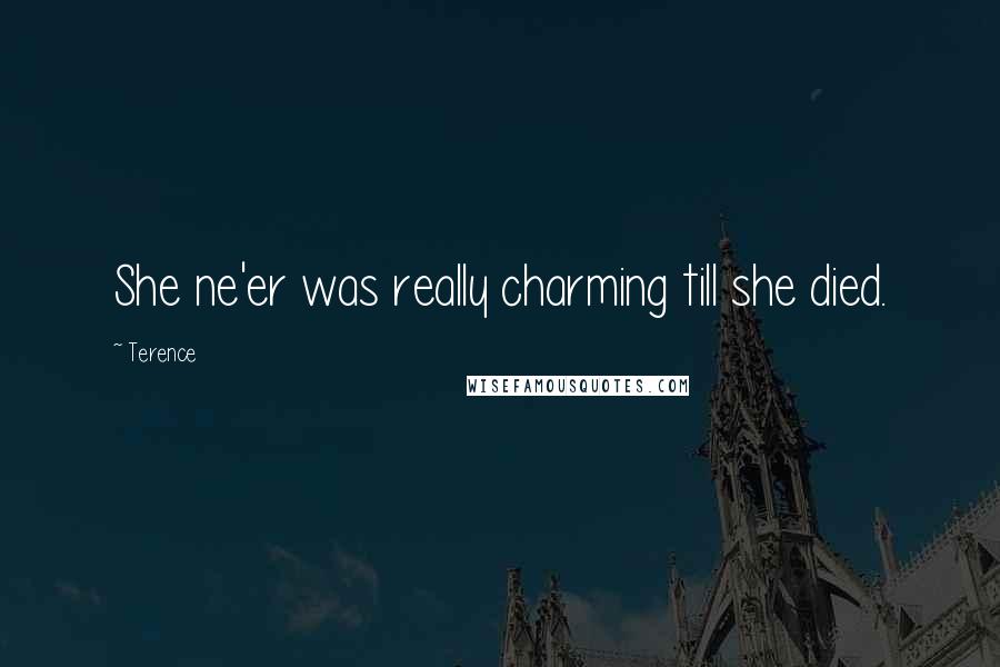 Terence Quotes: She ne'er was really charming till she died.