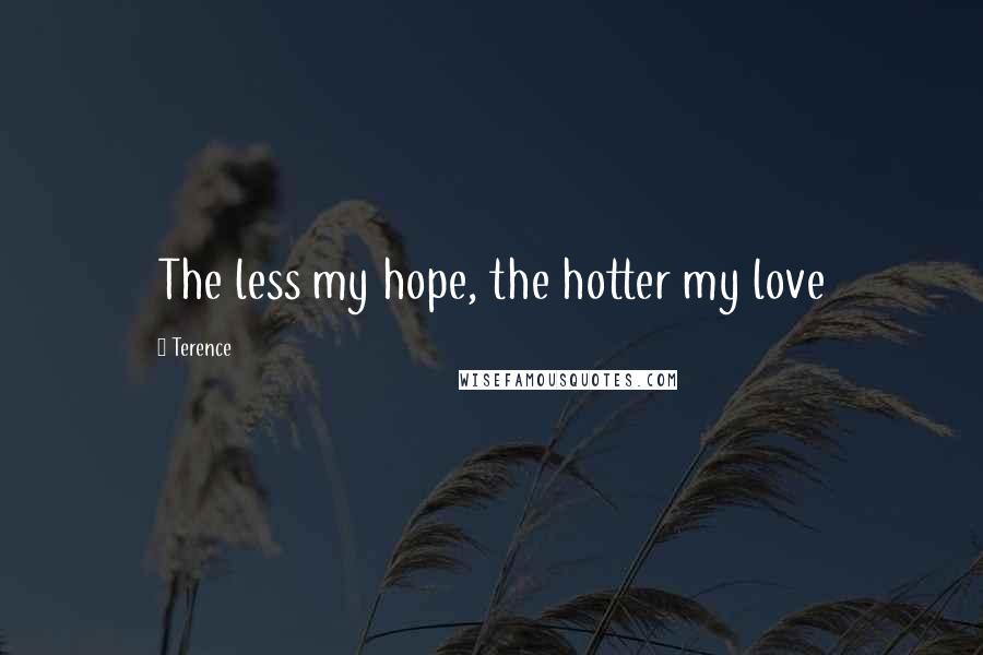 Terence Quotes: The less my hope, the hotter my love