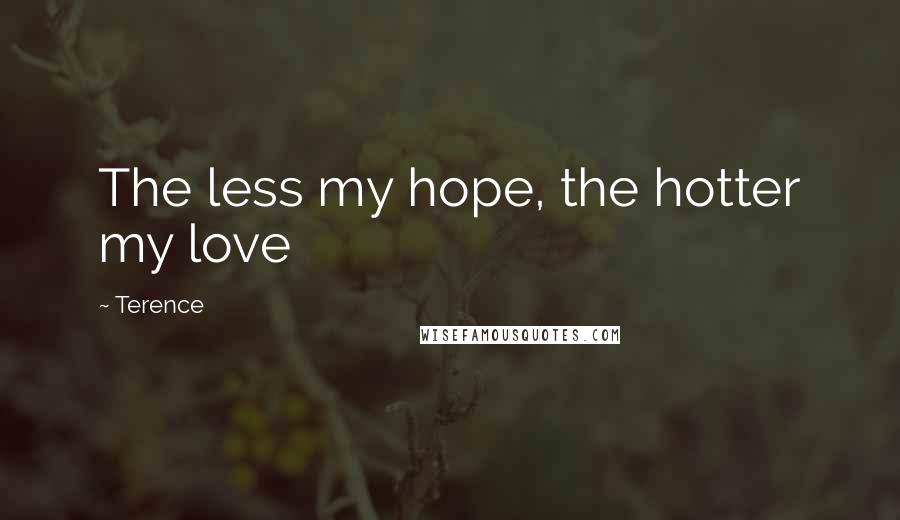 Terence Quotes: The less my hope, the hotter my love