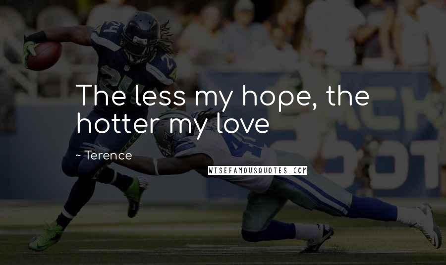 Terence Quotes: The less my hope, the hotter my love