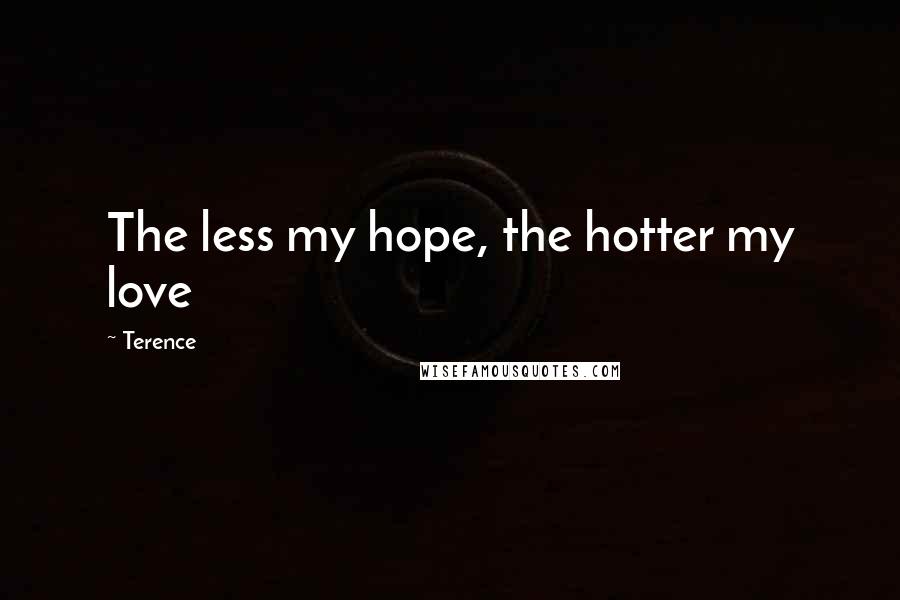 Terence Quotes: The less my hope, the hotter my love