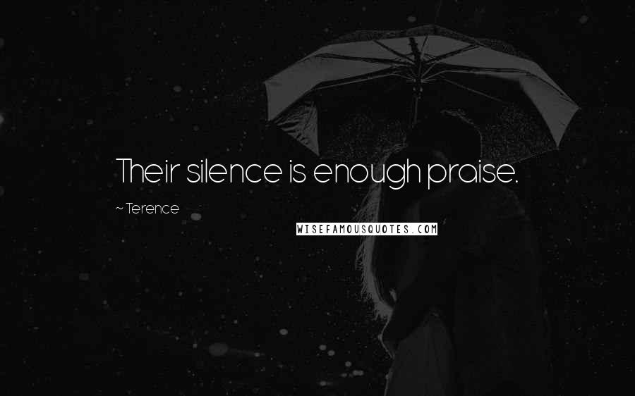 Terence Quotes: Their silence is enough praise.