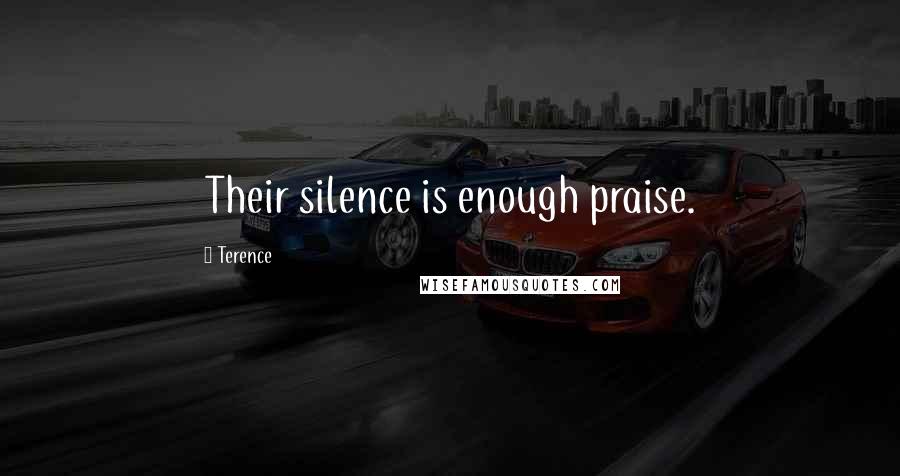 Terence Quotes: Their silence is enough praise.