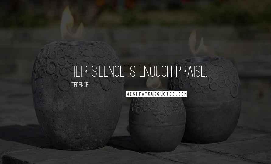 Terence Quotes: Their silence is enough praise.