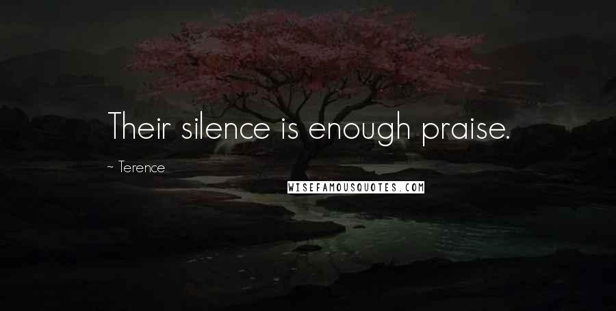 Terence Quotes: Their silence is enough praise.