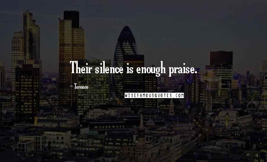 Terence Quotes: Their silence is enough praise.