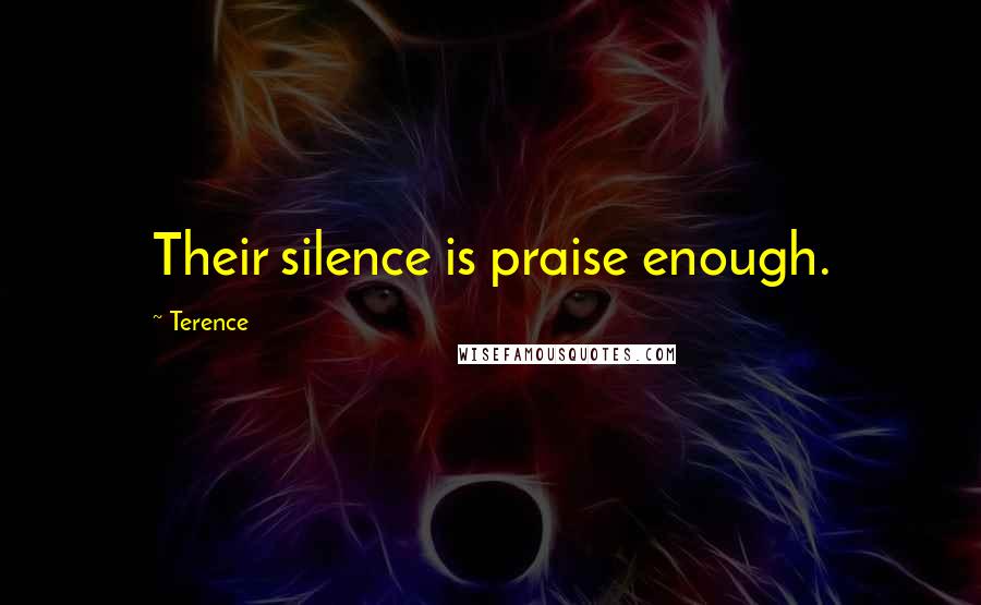 Terence Quotes: Their silence is praise enough.