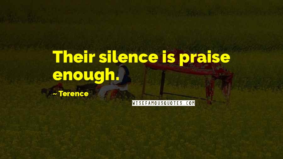 Terence Quotes: Their silence is praise enough.