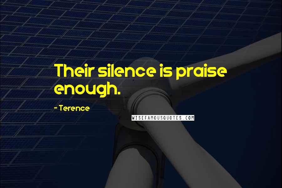 Terence Quotes: Their silence is praise enough.