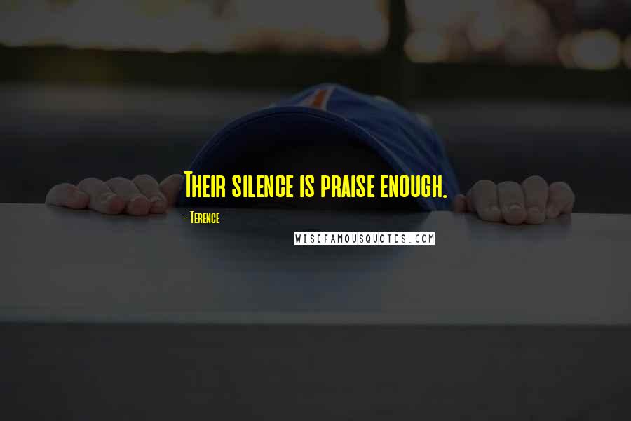 Terence Quotes: Their silence is praise enough.